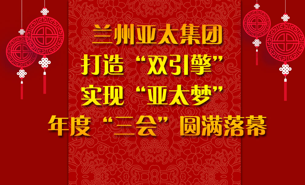 蘭州亞太集團(tuán)打造“雙引擎”實(shí)現(xiàn)“亞太夢”年度“三會”圓滿落幕